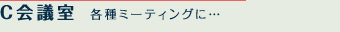 C会議室 各種ミーティングに…
