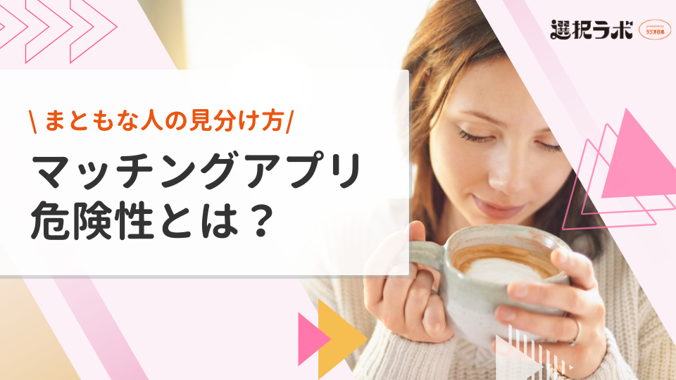 マッチングアプリの危険性とは？見極め方やまともな人の見分け方を解説
