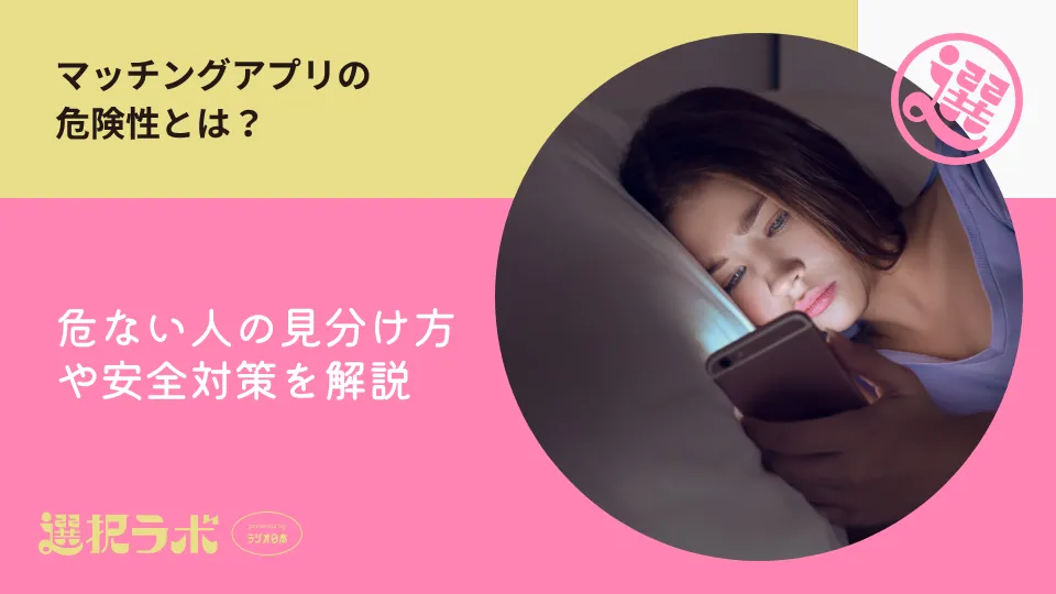 マッチングアプリの危険性とは？危ない人の見分け方や安全対策を解説